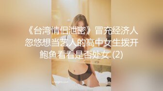 《台湾情侣泄密》冒充经济人忽悠想当艺人的高中女生拨开鲍鱼看看是否处女 (2)