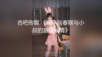 【新片速遞】武汉Ts安妮baby--好喜欢大鸡巴的哥哥，撑的嘴里满满好给力！