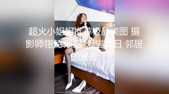 超火小姐姐推荐极品美图 摄影师翎梵.熙涵-爱猫之日 邻居的秘密