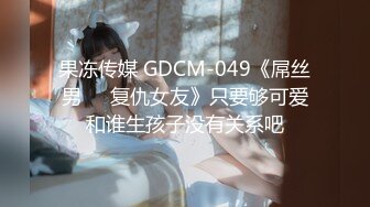 果冻传媒 GDCM-049《屌丝男❤️复仇女友》只要够可爱和谁生孩子没有关系吧