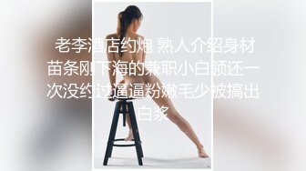  老李酒店约炮 熟人介绍身材苗条刚下海的兼职小白领还一次没约过逼逼粉嫩毛少被搞出白浆