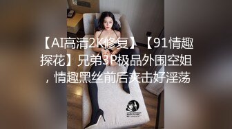 【AI高清2K修复】【91情趣探花】兄弟3P极品外围空姐，情趣黑丝前后夹击好淫荡