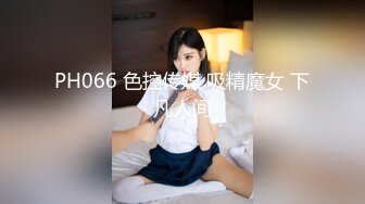 PH066 色控传媒 吸精魔女 下凡人间