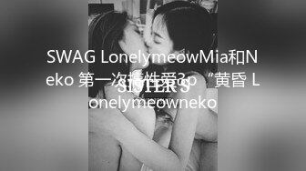 SWAG LonelymeowMia和Neko 第一次搞性爱3p“黄昏 Lonelymeowneko