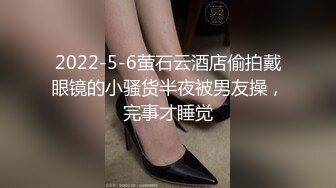 2022-5-6萤石云酒店偷拍戴眼镜的小骚货半夜被男友操，完事才睡觉