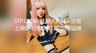 STP17840 性感大奶妹，沙发上操穿上情趣装口交抽插猛操