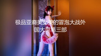 极品亚裔美女美的冒泡大战外国大屌第三部