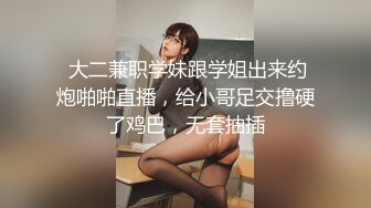  大二兼职学妹跟学姐出来约炮啪啪直播，给小哥足交撸硬了鸡巴，无套抽插