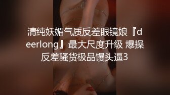 清纯妖媚气质反差眼镜娘『deerlong』最大尺度升级 爆操反差骚货极品馒头逼3