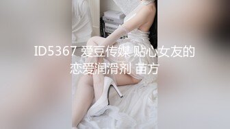 ID5367 爱豆传媒 贴心女友的恋爱润滑剂 苗方