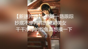 【新速片遞】  商场一路跟踪抄底不穿内裤的短裙美女❤️干干净净的鲍鱼真想摸一下