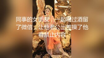 同事的女朋友，一起喝过酒留了微信，让他老公出差操了他看禁止内容