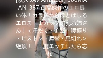 [素人 JAV Amateur] 300MAAN-387 最高傑作のエロ良い体！カラダからほとばしるエロス！Ｉカップ爆乳お姉さん！＜汗だく・追撃・腰振り・ピストン・痙攣・息切れ＞絶頂！！一度エッチしたら忘れ�