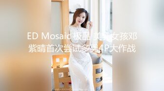 ED Mosaic 极品 美乳女孩邓紫晴首次尝试多男4P大作战