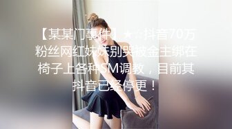 【某某门事件】★☆抖音70万粉丝网红妹妹别哭被金主绑在椅子上各种SM调教，目前其抖音已经停更！