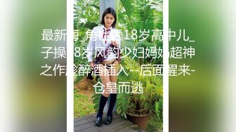 最新海_角社区18岁高中儿_子操38岁风韵少妇妈妈超神之作趁醉酒插入--后面醒来-仓皇而逃