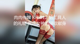 肉肉传媒 RR-012 给工具人的礼物 黑丝女神的淫欲献身