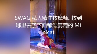 SWAG 私人精油按摩师...按到哪里去了下面都湿漉漉的 Minicat