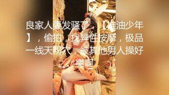 良家人妻发骚了，【推油少年】，偷拍，找异性按摩，极品一线天粉穴，被其他男人操好爽啊