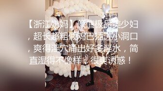 【浙江奶妈】颜值极品美少妇，超长超粗假鸡巴插进小洞口，爽得淫穴涌出好多淫水，简直湿得不像样，很爽诱惑！