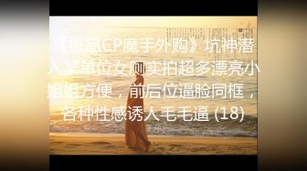 《极品CP魔手外购》坑神潜入某单位女厕实拍超多漂亮小姐姐方便，前后位逼脸同框，各种性感诱人毛毛逼 (18)