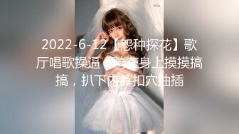 2022-6-12【怨种探花】歌厅唱歌操逼，骑在身上摸摸搞搞，扒下内裤扣穴抽插