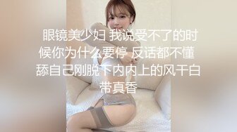  眼镜美少妇 我说受不了的时候你为什么要停 反话都不懂 舔自己刚脱下内内上的风干白带真香