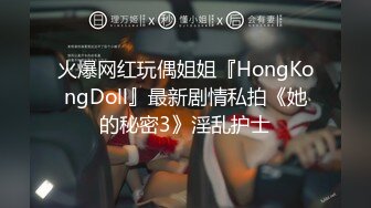 火爆网红玩偶姐姐『HongKongDoll』最新剧情私拍《她的秘密3》淫乱护士