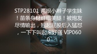 STP28101 两根小辫子学生妹！苗条身材纤细美腿！被炮友尽情输出，翘起屁股后入猛怼，一下下叫起来好骚 VIP0600