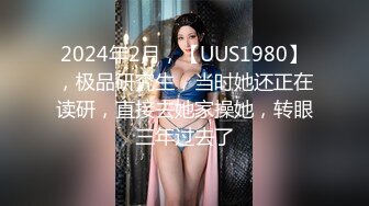 2024年2月，【UUS1980】，极品研究生，当时她还正在读研，直接去她家操她，转眼三年过去了