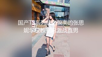 国产TS系列肤白貌美的张思妮学校教室内激战直男