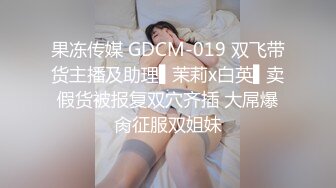 果冻传媒 GDCM-019 双飞带货主播及助理▌茉莉x白英▌卖假货被报复双穴齐插 大屌爆肏征服双姐妹