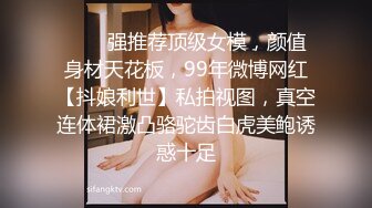 ❤️✿强推荐顶级女模，颜值身材天花板，99年微博网红【抖娘利世】私拍视图，真空连体裙激凸骆驼齿白虎美鲍诱惑十足