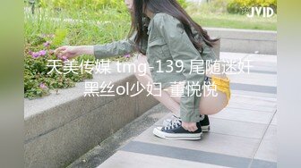 天美传媒 tmg-139 尾随迷奸黑丝ol少妇-董悦悦