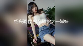 绍兴调教 极品骚货大一嫩妹