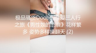 极品骚货Doob的性爱三人行之旅《男性奴的悲哀》花样繁多 姿势多样操翻天 (2)