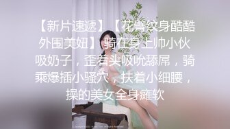 【新片速遞】【花臂纹身酷酷外围美妞】 骑在身上帅小伙吸奶子，歪着头吸吮舔屌，骑乘爆插小骚穴，扶着小细腰，操的美女全身瘫软