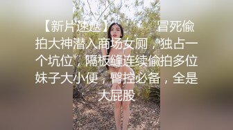 【国产真实MJ】白嫩小妹妹爆菊 窥阴，粉嫩的鲍鱼水多阴唇肥厚，少女的胴体美乳让人性欲勃发，超高清1080P