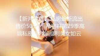 【新片速遞】 私房最新流出售价50元❤️私密群第29季高端私密群内部福利美女如云 