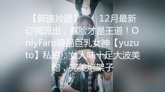 【新速片遞】  ✅✅12月最新订阅流出，露脸才是王道！OnlyFans极品巨乳女神【yuzuto】私拍，女人味十足大波美鲍，完美炮架子