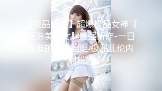 【极品推荐】超爆极品女神『香港美少女』最强新作-一日女友的漂亮姐姐 极品乱伦内射粉穴