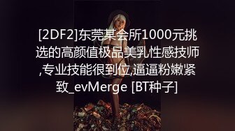 [2DF2]东莞某会所1000元挑选的高颜值极品美乳性感技师,专业技能很到位,逼逼粉嫩紧致_evMerge [BT种子]