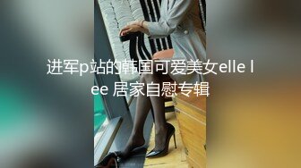 进军p站的韩国可爱美女elle lee 居家自慰专辑