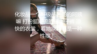 化妆品一个好极品风韵的阿姨嘛 打扮挺潮流的短牛仔裤 凉快的衣裳，看她尿尿也是一种性福！ 