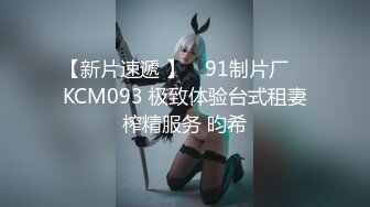 【新片速遞 】 ✿91制片厂✿ KCM093 极致体验台式租妻榨精服务 昀希