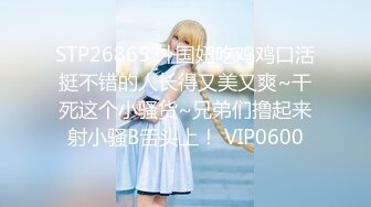 STP26865 外国妞吃鸡鸡口活挺不错的人长得又美又爽~干死这个小骚货~兄弟们撸起来射小骚B舌头上！ VIP0600