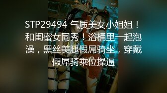 STP29494 气质美女小姐姐！和闺蜜女同秀！浴桶里一起泡澡，黑丝美腿假屌骑坐，穿戴假屌骑乘位操逼