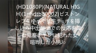 (HD1080P)(NATURAL HIGH)(1nhdtb80002)ピストンレプ4 ゆっくり生チ○ポを挿し込み中出しまでの反応を楽しむ鬼畜オヤジに犯れた女 喧哗した小柄J○