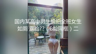 国内某高中男生偷拍全班女生如厕 露脸??（B脸同框）二