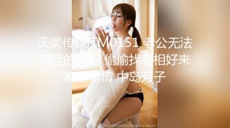 天美传媒 TM0151 老公无法满足的少妇 偷偷找老相好来家里偷情 中岛芳子